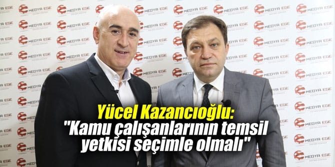 Yücel Kazancıoğlu: Kamu Çalışanlarının Temsil Yetkisi Seçimle Olmalı